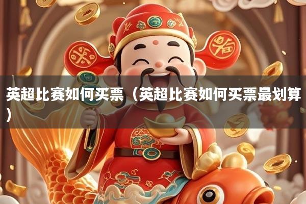 英超比赛如何买票(英超比赛如何买票最划算)