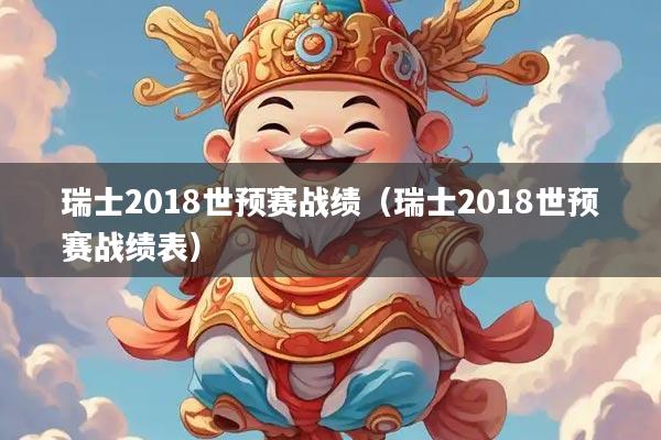 瑞士2018世预赛战绩（瑞士2018世预赛战绩表）