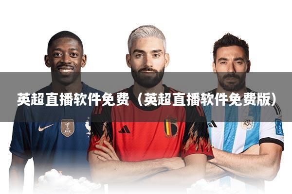 英超直播软件免费（英超直播软件免费版）