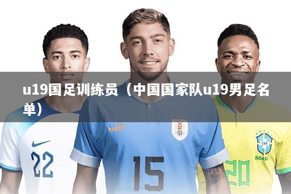 u19国足训练员（中国国家队u19男足名单）