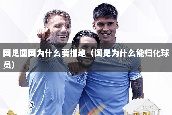 国足回国为什么要拒绝（国足为什么能归化球员）