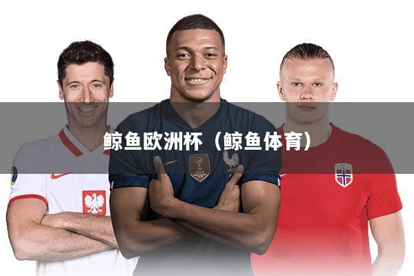鲸鱼欧洲杯（鲸鱼体育）